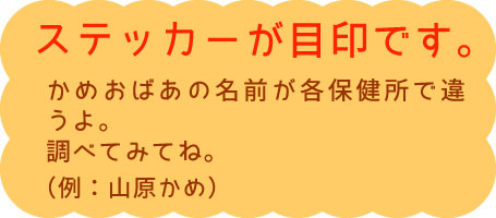 ステッカーが目印です。かめおばあの名前が各保健所で違うよ。 調べてみてね。(例:山原かめ) ステッカーが目印です。かめおばあの名前が各保健所で違うよ。 調べてみてね。(例:山原かめ)