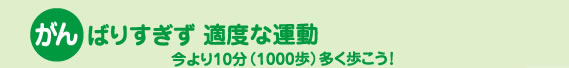 がんばりすぎず 適度な運動 今より10分(1000歩)多く歩こう！