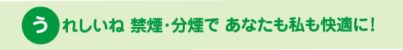 うれしいね 禁煙・分煙で あなたも私も快適に！