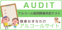 AUDIT アルコール使用障害同定テスト　健康おきなわ21 アルコールサイト