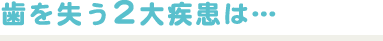 歯を失う2大疾患は・・・