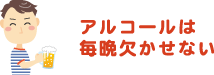 アルコールは毎晩欠かせない