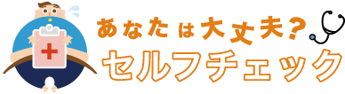 あなたは大丈夫？セルフチェック