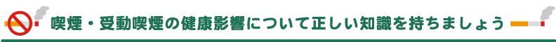 喫煙・受動喫煙の健康影響について正しい知識を持ちましょう