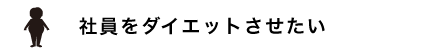 社員をダイエットさせたい