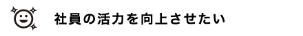 社員の活力を向上させたい